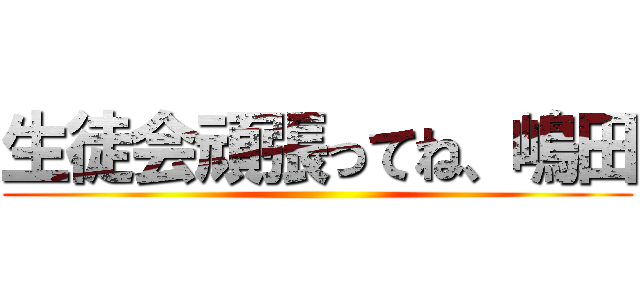 生徒会頑張ってね、嶋田 ()