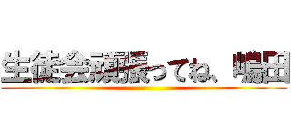 生徒会頑張ってね、嶋田 ()