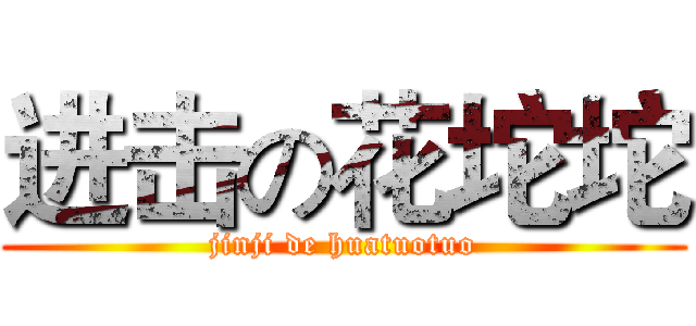 进击の花坨坨 (jinji de huatuotuo)