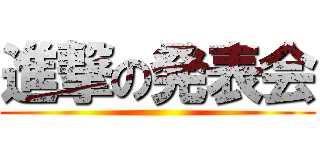 進撃の発表会 ()