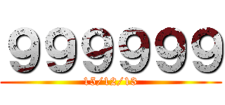 ９９９９９９ (15/12/13)