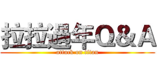 拉拉過年Ｑ＆Ａ (attack on titan)
