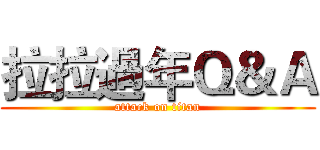 拉拉過年Ｑ＆Ａ (attack on titan)