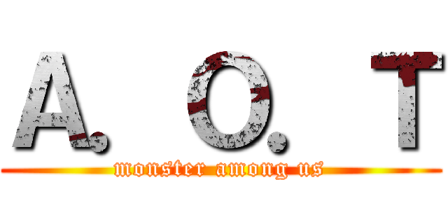 Ａ．Ｏ．Ｔ (monster among us)