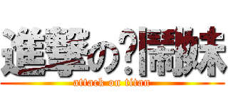 進撃の吵鬧妹 (attack on titan)