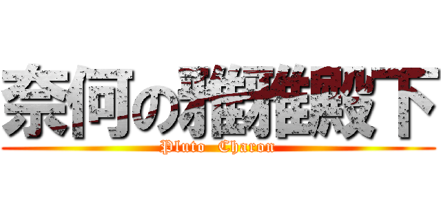 奈何の雅雅殿下 (Pluto  Charon)