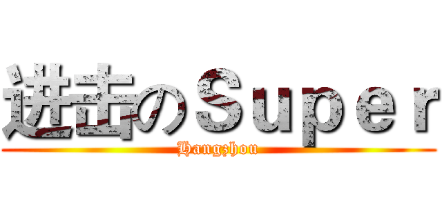 进击のＳｕｐｅｒ (Hangzhou)
