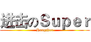 进击のＳｕｐｅｒ (Hangzhou)