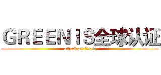 ＧＲＥＥＮＩＳ全球认证 (attack on titan)