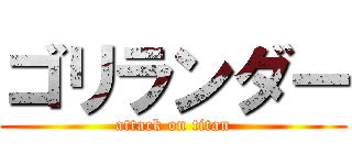 ゴリランダー (attack on titan)