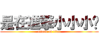 是在進撃小小小啦 (attack on titan)