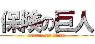 保険の巨人 (rescue on titan)