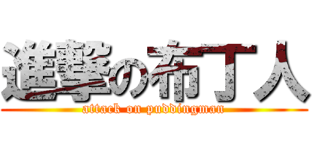 進撃の布丁人 (attack on puddingman)
