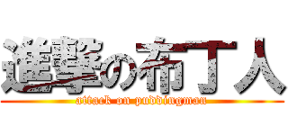 進撃の布丁人 (attack on puddingman)