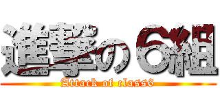 進撃の６組 (Attack of class6)