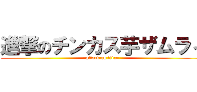 進撃のチンカス芋ザムラィ (attack on titan)