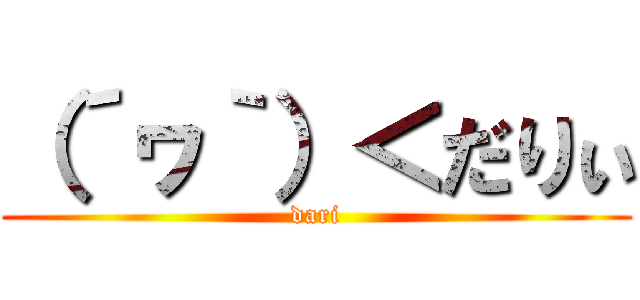 （´ヮ｀）＜だりぃ (dari)