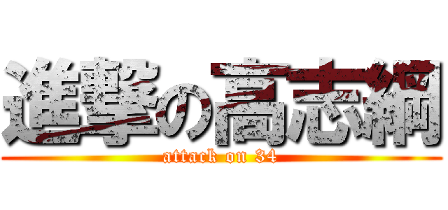 進撃の高志綱 (attack on 34)