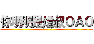 你明明是煒叔ＯＡＯ (=   =??)