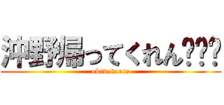 沖野帰ってくれん🥺ྀི (okinokaere)