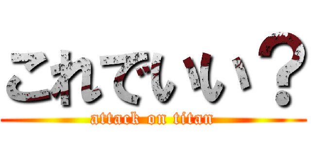 これでいい？ (attack on titan)