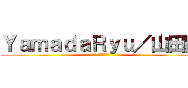 ＹａｍａｄａＲｙｕ／山田龍 (ヤマダ/ヤマダリュウ)