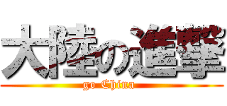 大陸の進撃 (go China )