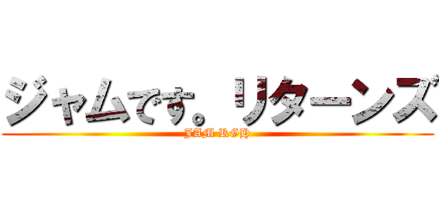 ジャムです。リターンズ (JAM RGH)