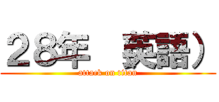 ２８年 （英語） (attack on titan)