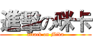 進擊の咪卡 (attack on Mika)