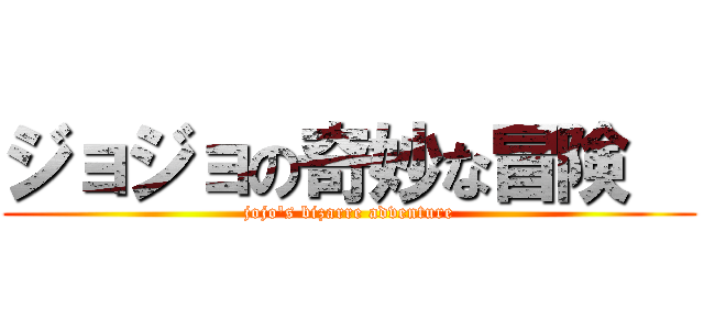 ジョジョの奇妙な冒険   (jojo's bizarre adventure)