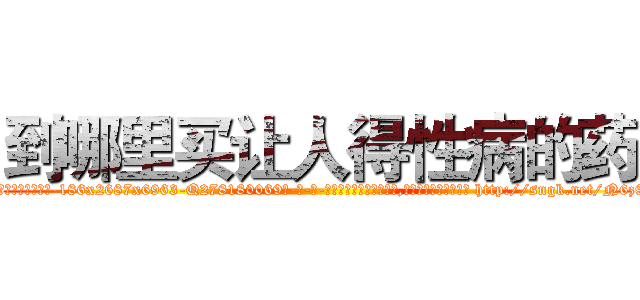 到哪里买让人得性病的药 (到哪里买让人得性病的药【电-186x2687x6963-Q278180069元-吉-药-业】我们做的是长期生意,靠的是老客户长期支持 http://sngk.net/N6z9GE
)