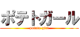 ポテトガール (potato girl)