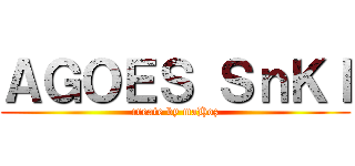 ＡＧＯＥＳ ＳｎＫＩ (create by maHoz)