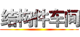 结构件车间 ()