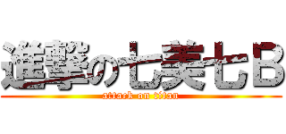 進撃の七美七Ｂ (attack on titan)