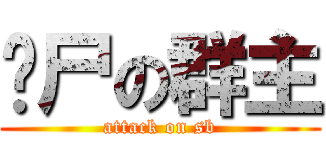 丧尸の群主 (attack on sb)