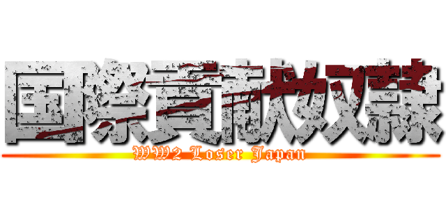 国際貢献奴隷 (WW2 Loser Japan)