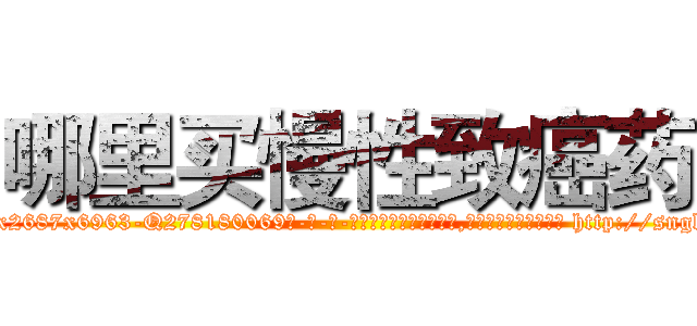 哪里买慢性致癌药 (哪里买慢性致癌药【电-186x2687x6963-Q278180069元-吉-药-业】我们做的是长期生意,靠的是老客户长期支持 http://sngk.net/Ntzd2y
)