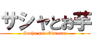 サシャとお芋 (Sacha and Oimosan)
