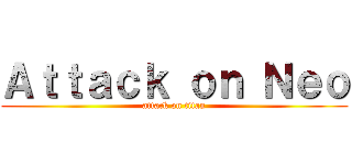 Ａｔｔａｃｋ ｏｎ Ｎｅｏ (attack on titan)