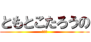 ともとこたろうの (●●●)
