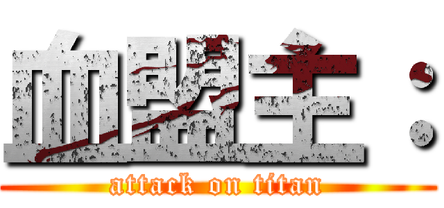 血盟主： (attack on titan)