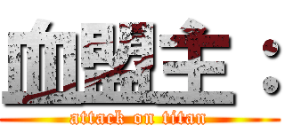 血盟主： (attack on titan)