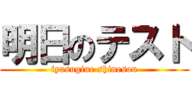 明日のテスト (iyasugiue shinesou)