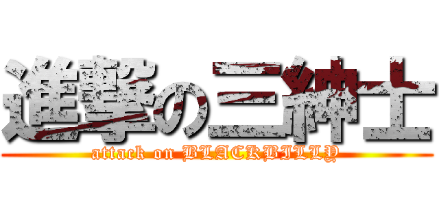 進撃の三紳士 (attack on BLACKBILLY)