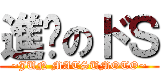 進擊のドＳ (~JUN MATSUMOTO~)