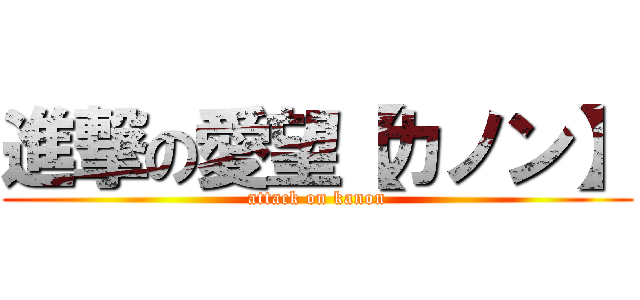 進撃の愛望【カノン】 (attack on kanon)