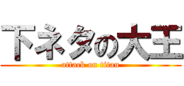 下ネタの大王 (attack on titan)