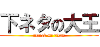 下ネタの大王 (attack on titan)